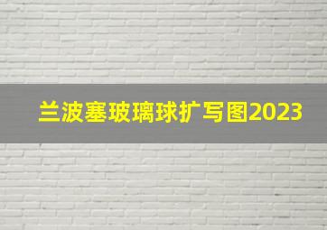 兰波塞玻璃球扩写图2023