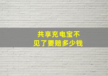 共享充电宝不见了要赔多少钱