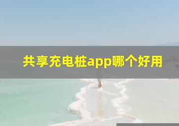 共享充电桩app哪个好用