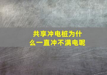 共享冲电桩为什么一直冲不满电呢