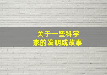 关于一些科学家的发明或故事