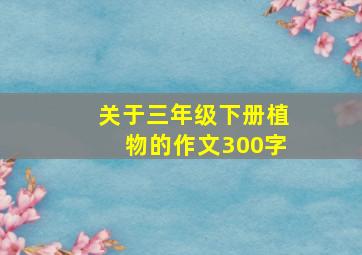 关于三年级下册植物的作文300字