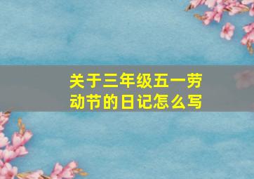 关于三年级五一劳动节的日记怎么写