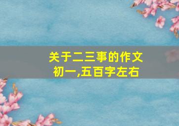 关于二三事的作文初一,五百字左右