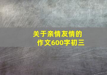 关于亲情友情的作文600字初三