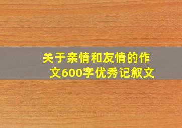 关于亲情和友情的作文600字优秀记叙文