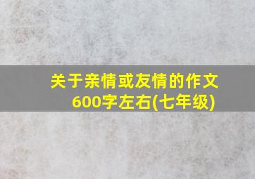 关于亲情或友情的作文600字左右(七年级)