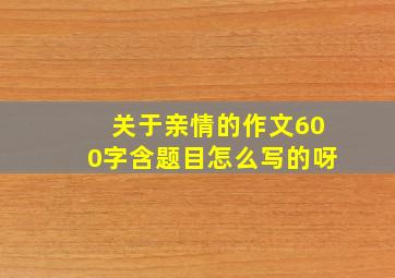 关于亲情的作文600字含题目怎么写的呀