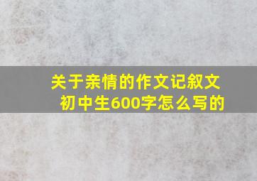 关于亲情的作文记叙文初中生600字怎么写的