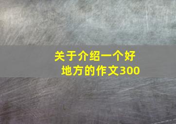 关于介绍一个好地方的作文300