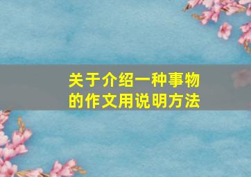 关于介绍一种事物的作文用说明方法