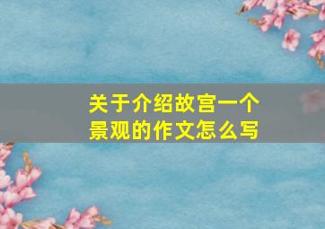 关于介绍故宫一个景观的作文怎么写