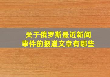 关于俄罗斯最近新闻事件的报道文章有哪些