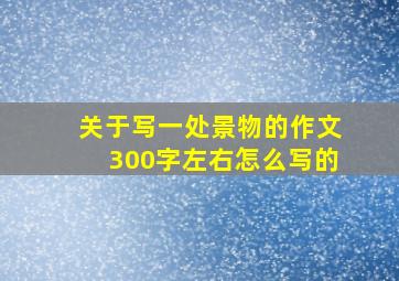 关于写一处景物的作文300字左右怎么写的