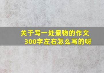 关于写一处景物的作文300字左右怎么写的呀