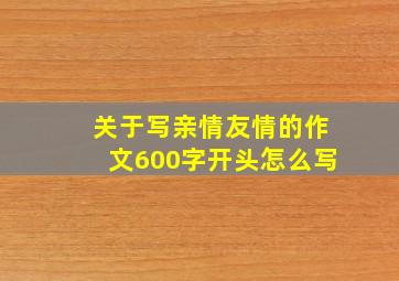 关于写亲情友情的作文600字开头怎么写