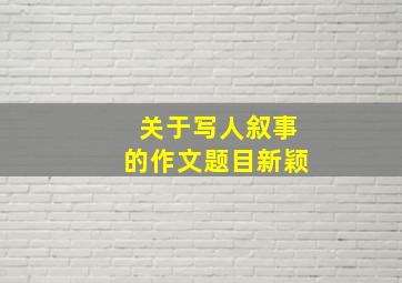 关于写人叙事的作文题目新颖