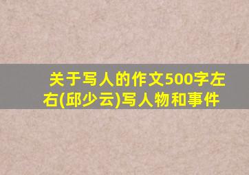 关于写人的作文500字左右(邱少云)写人物和事件