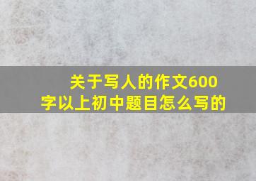 关于写人的作文600字以上初中题目怎么写的