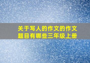 关于写人的作文的作文题目有哪些三年级上册