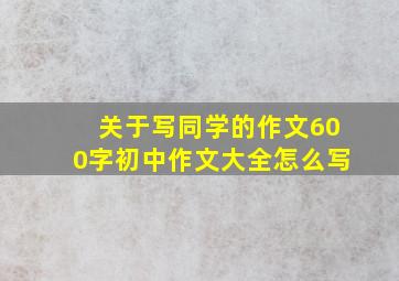 关于写同学的作文600字初中作文大全怎么写