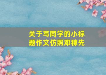 关于写同学的小标题作文仿照邓稼先