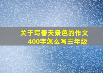 关于写春天景色的作文400字怎么写三年级