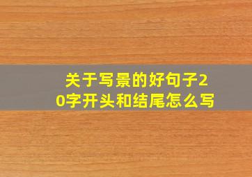 关于写景的好句子20字开头和结尾怎么写