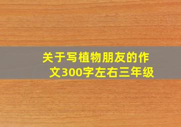 关于写植物朋友的作文300字左右三年级