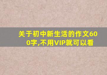 关于初中新生活的作文600字,不用VIP就可以看