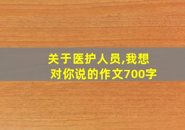 关于医护人员,我想对你说的作文700字