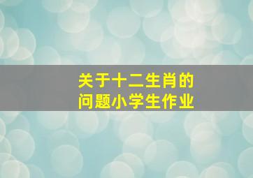 关于十二生肖的问题小学生作业