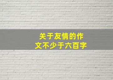 关于友情的作文不少于六百字