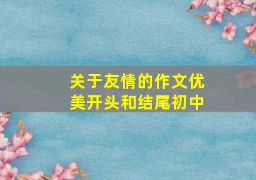 关于友情的作文优美开头和结尾初中