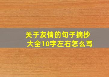 关于友情的句子摘抄大全10字左右怎么写