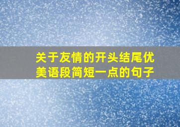 关于友情的开头结尾优美语段简短一点的句子