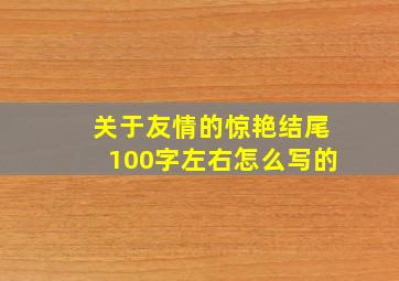 关于友情的惊艳结尾100字左右怎么写的