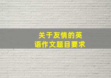 关于友情的英语作文题目要求