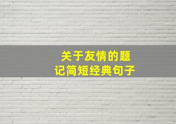 关于友情的题记简短经典句子