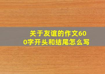 关于友谊的作文600字开头和结尾怎么写