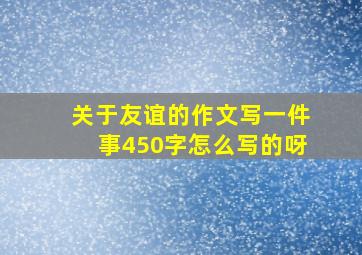 关于友谊的作文写一件事450字怎么写的呀