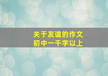 关于友谊的作文初中一千字以上