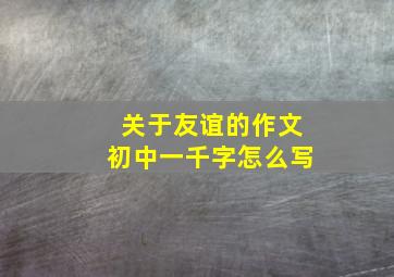 关于友谊的作文初中一千字怎么写