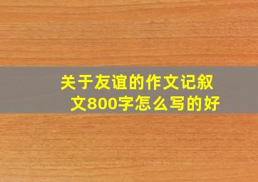 关于友谊的作文记叙文800字怎么写的好