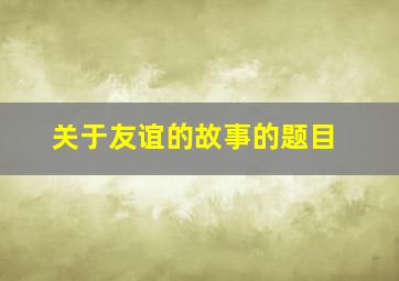 关于友谊的故事的题目