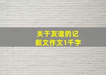 关于友谊的记叙文作文1千字