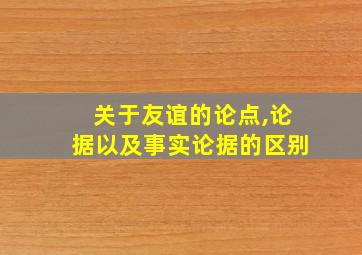 关于友谊的论点,论据以及事实论据的区别