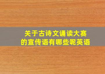 关于古诗文诵读大赛的宣传语有哪些呢英语