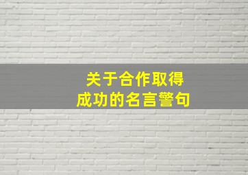 关于合作取得成功的名言警句