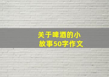 关于啤酒的小故事50字作文